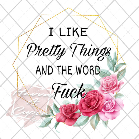 I like pretty things and the word fuck Digital File png Only sublimation Digital Download